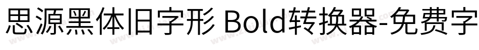 思源黑体旧字形 Bold转换器字体转换